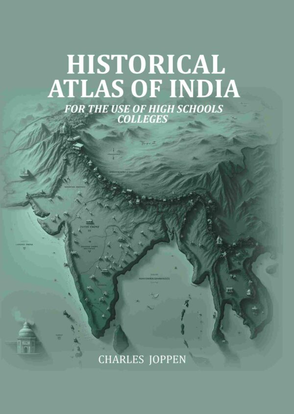 Historical Atlas Of India: For The Use Of High Schools Colleges
