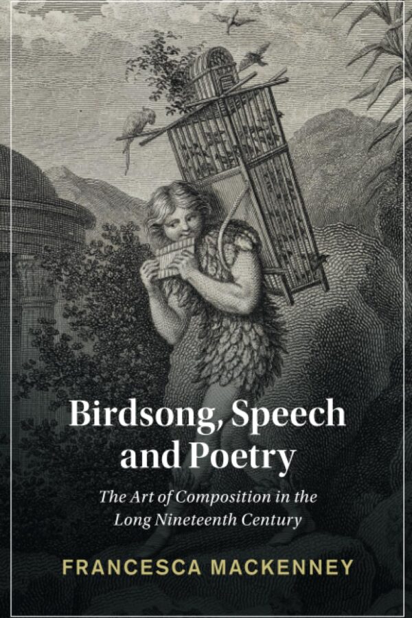 Birdsong, Speech and Poetry: The Art of Composition in the Long Nineteenth Century (Cambridge Studies in Nineteenth-Century Literature and Culture)