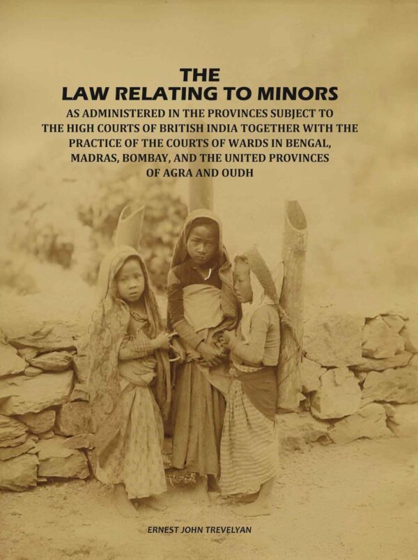 The Law Relating to Minors: As Administered in the Provinces Subject to the High Courts of British India: Together with the Practice of the Courts of Wards in Bengal, Madras, Bombay [Hardcover]