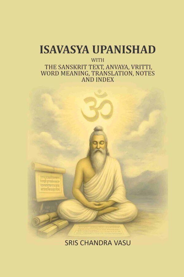 Isavasya Upanishad: With the Sanskrit text, Anvaya, Vritti, word meaning, translation, notes and index [Hardcover]