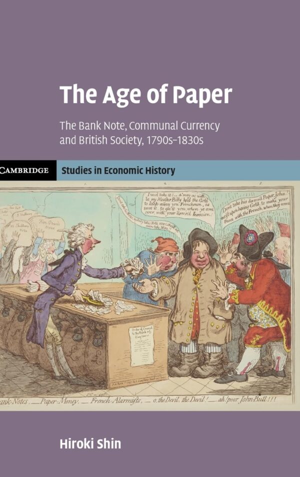 The Age of Paper: The Bank Note, Communal Currency and British Society, 1790s-1830s (Cambridge Studies in Economic History - Second)