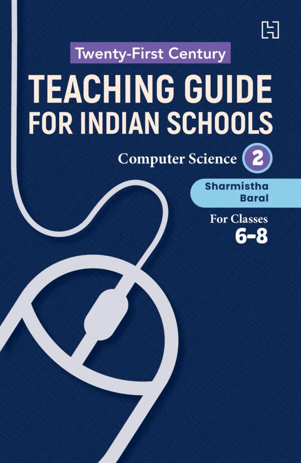 21ST CENTURY TEACHING GUIDE FOR INDIAN SCHOOLS: COMPUTER SCIENCE BOOK 2 FOR CLASSES 6–8