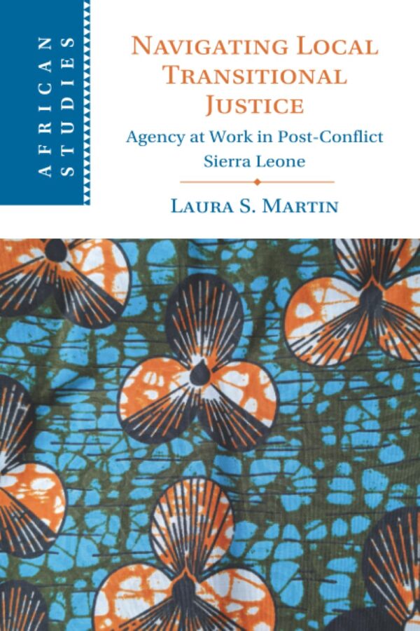 Navigating Local Transitional Justice: Agency at Work in Post-conflict Sierra Leone: 163 (African Studies, 163)