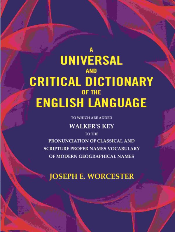 A universal and critical dictionary of the English language: To which are added Walker's Key to the pronunciation of classical and Scripture proper Names vocabulary of modern geographical names
