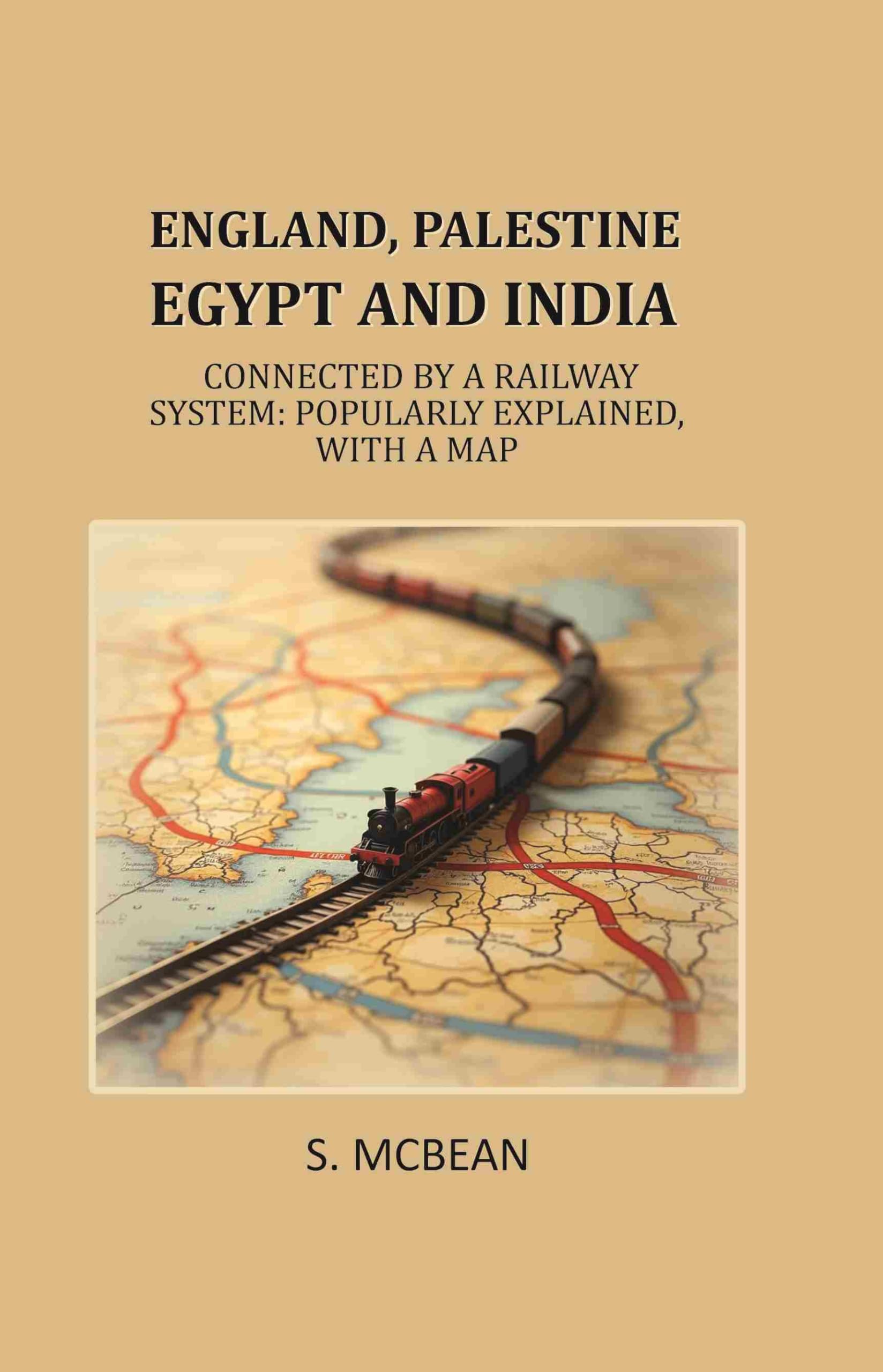 England, Palestine, Egypt and India: Connected by a Railway System: Popularly Explained, with a Map