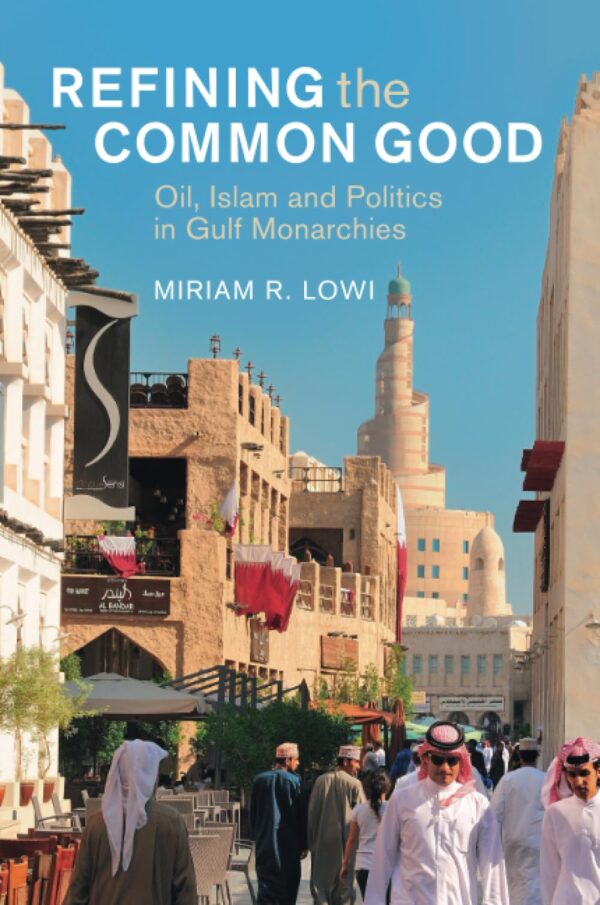 Refining the Common Good: Oil, Islam and Politics in Gulf Monarchies (Cambridge Middle East Studies)