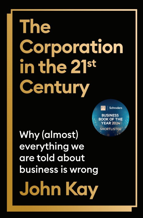 The Corporation in the Twenty-First Century: Why (almost) everything we are told about business is wrong