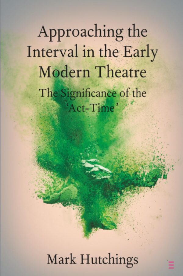 Approaching the Interval in the Early Modern Theatre: The Significance of the 'Act-Time' (Elements in Shakespeare Performance)