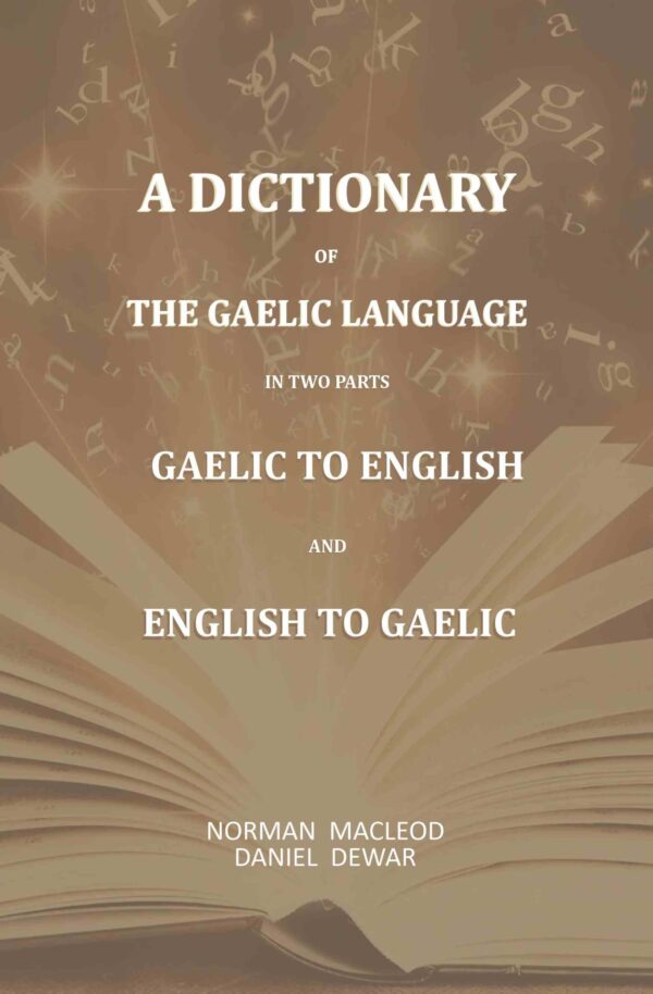 A Dictionary Of The Gaelic Language, In Two Parts. 1. Gaelic And English. - 2. English And Gaelic-: First Part Comprising, Comprehensive Vocabulary of Gaelic Words, With their Different [Hardcover]