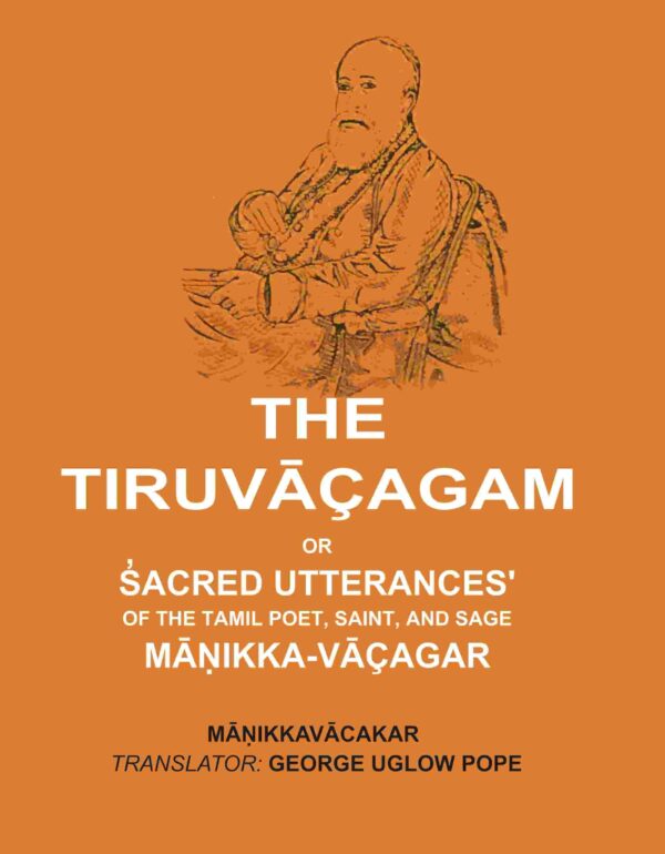 The Tiruvāçagam: Or, S̓acred Utterances' of the Tamil Poet, Saint, and Sage Māṇikka-Vāçagar