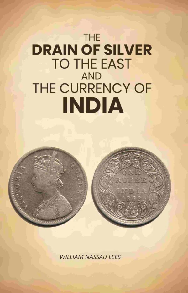 The Drain of Silver to The East: And the Currency of India [Hardcover]