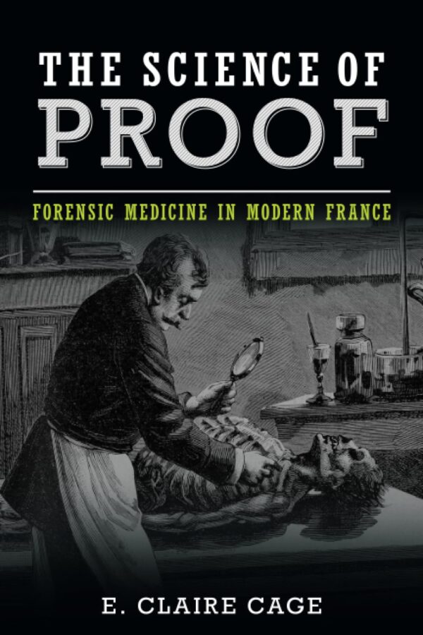 The Science of Proof: Forensic Medicine in Modern France (Studies in Legal History)