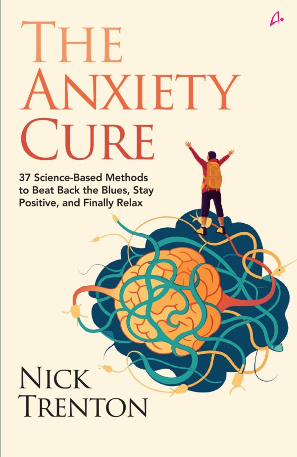 The Anxiety Cure: 37 Science-Based Methods to Beat Back the Blues, Stay Positive, and Finally Relax (English)
