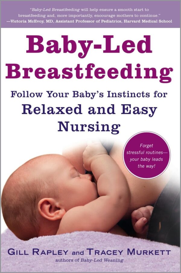 Baby-Led Breastfeeding: Follow Your Baby's Instincts For Relaxed And Easy Nursing