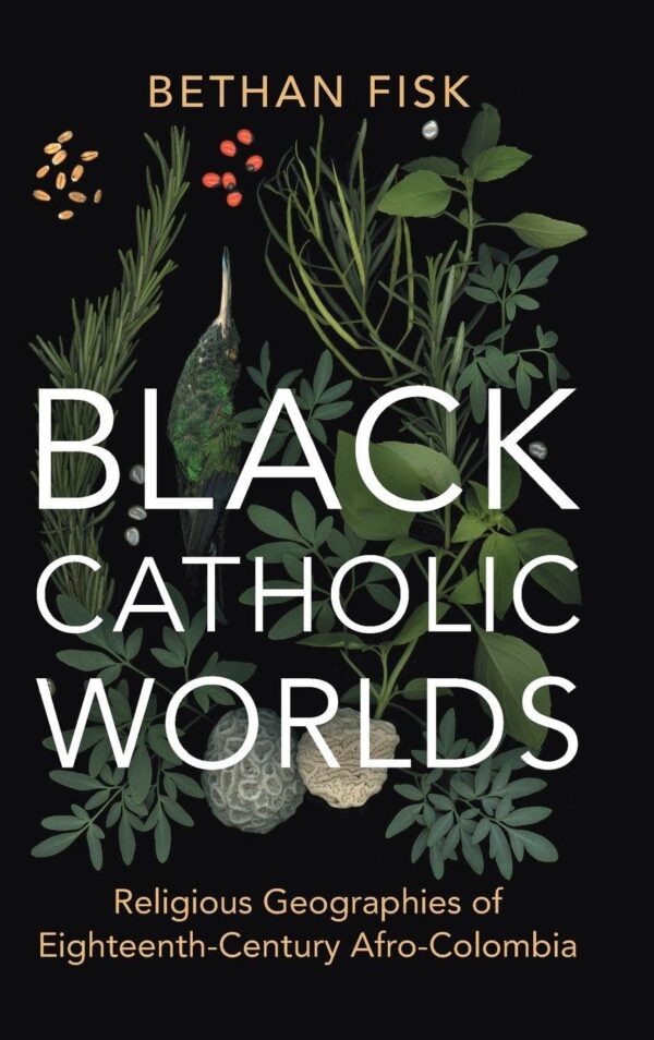 Black Catholic Worlds: Religious Geographies of Eighteenth-Century Afro-Colombia (Afro-Latin America)
