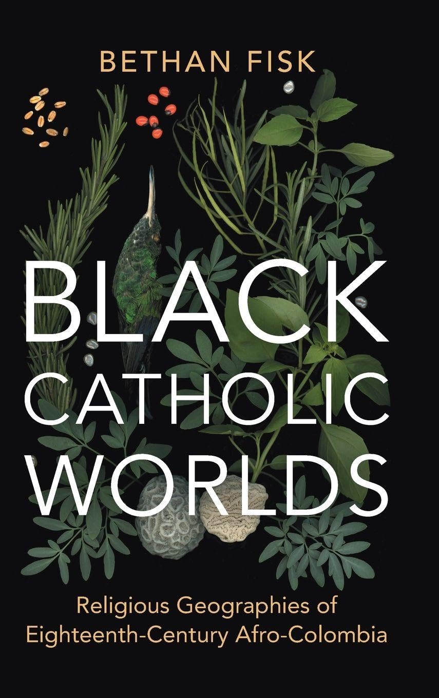 Black Catholic Worlds: Religious Geographies of Eighteenth-Century Afro-Colombia (Afro-Latin America)