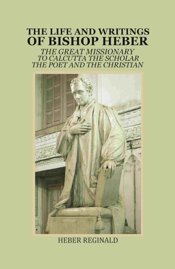 The Life and writings of Bishop Heber: The Great Missionary To Calcutta -The Scholar The Poet And The Christian [Hardcover]