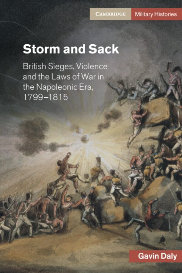 Storm and Sack: British Sieges, Violence and the Laws of War in the Napoleonic Era, 1799–1815 (Cambridge Military Histories)