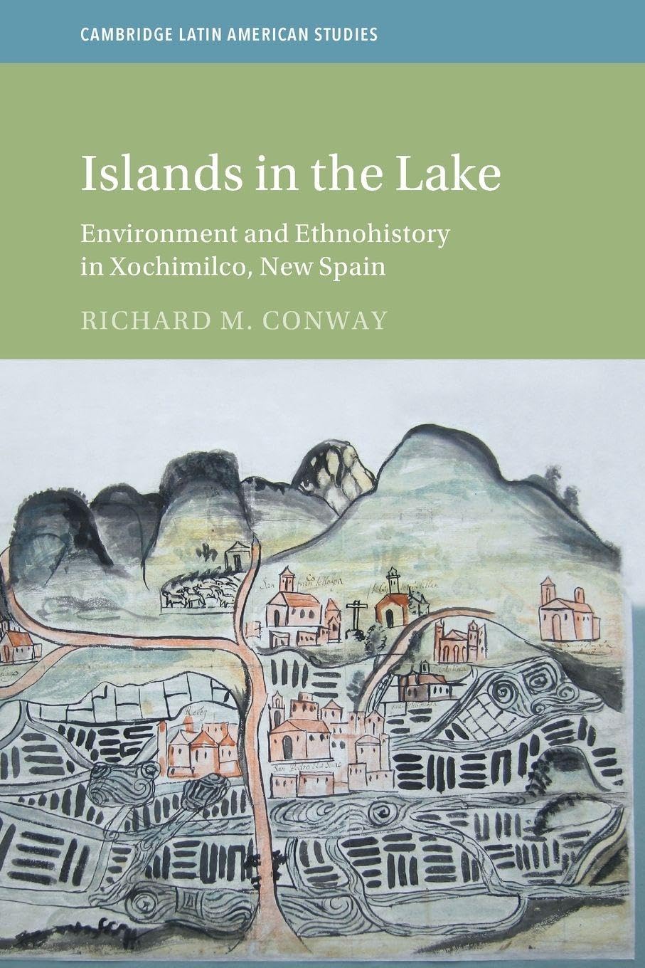 Islands in the Lake: Environment and Ethnohistory in Xochimilco, New Spain (Cambridge Latin American Studies)