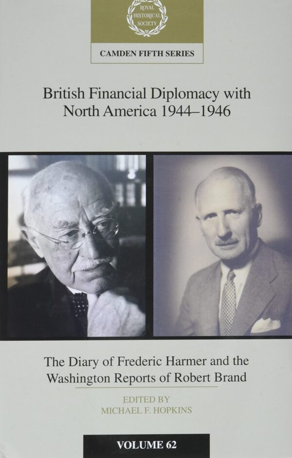 British Financial Diplomacy with North America 1944–1946: Volume 62: The Diary of Frederick Harmer and the Washington Reports of Robert Brand (Camden Fifth Series, Series Number 62)