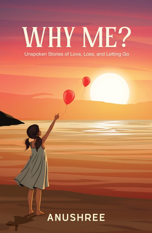 Why Me?: Unspoken Stories of Love, Loss, and Letting Go | A Guide to Emotional Recovery