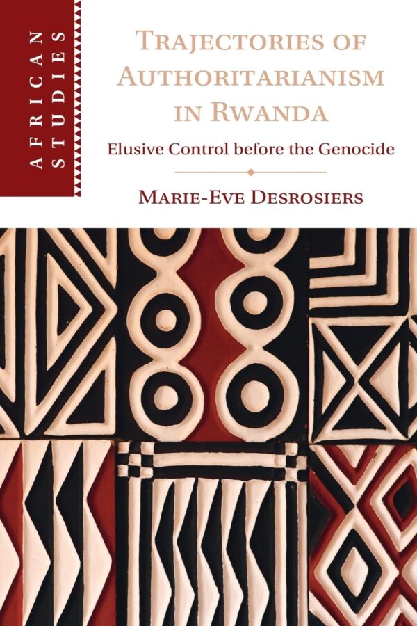 Trajectories of Authoritarianism in Rwanda: Elusive Control Before the Genocide: 161 (African Studies, 161)