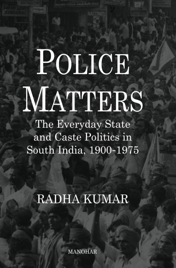 Police Matters: The Everyday State and Caste Politics in South India, 1900-1975