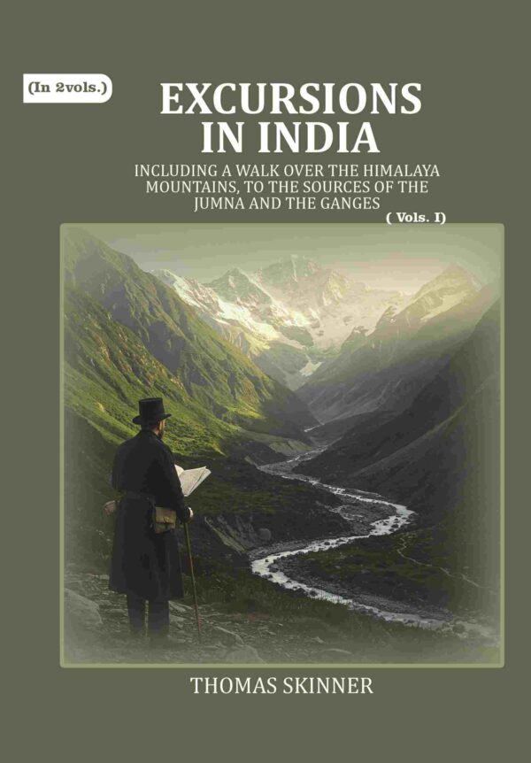 Excursions in India: Including a Walk over the Himalaya Mountains, to the Sources of the Jumna and the Ganges 1st