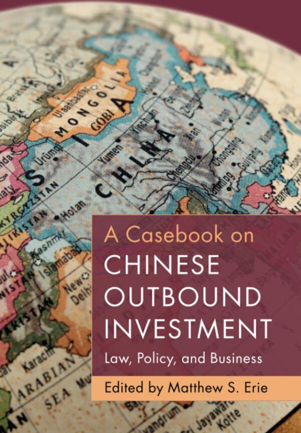 A Casebook on Chinese Outbound Investment: Law, Policy, and Business