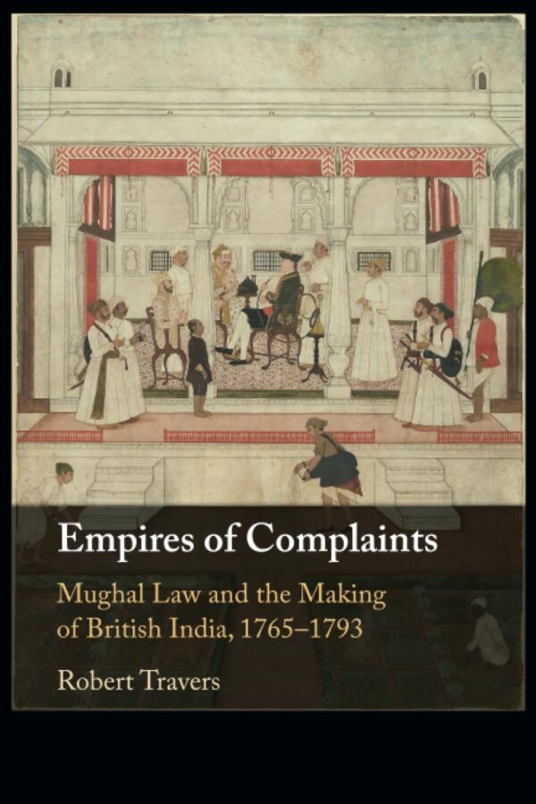 Empires of Complaints: Mughal Law and the Making of British India, 1765–1793