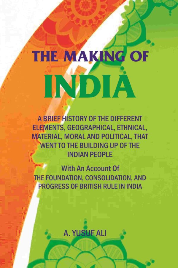 The Making of India: A Brief History of the Different Elements, Geographical, Ethnical, Material, Moral and Political, that went to the Building up of the Indian People, with an Account [Hardcover]