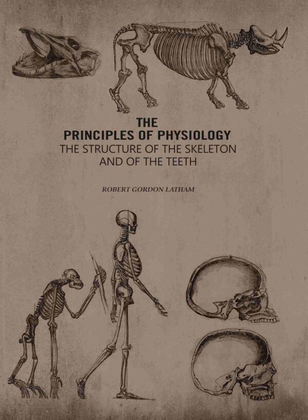 The Principles of Physiology: The Structure of the Skeleton and of the Teeth [Hardcover]