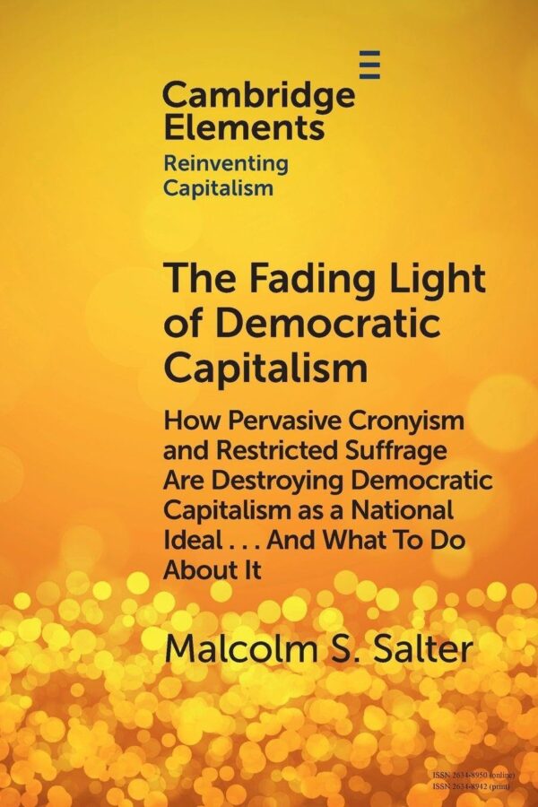 The Fading Light of Democratic Capitalism: How Pervasive Cronyism and Restricted Suffrage are Destroying Democratic Capitalism as a National Ideal … ... About it (Elements in Reinventing Capitalism)