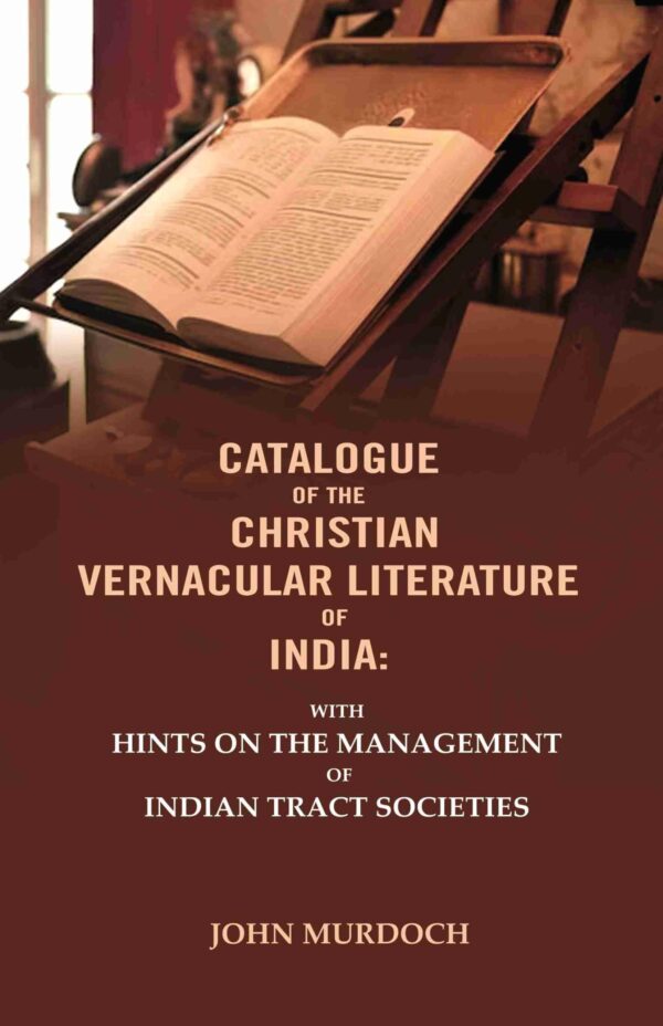 Catalogue of The Christian Vernacular Literature of India: With Hints on The Management of Indian Tract Societies