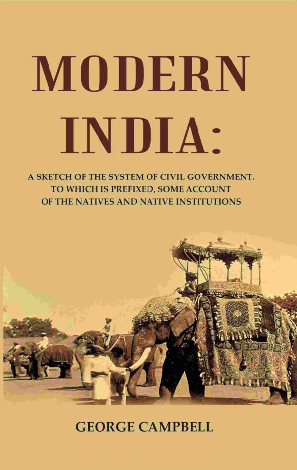 Modern India: A Sketch of the System of Civil Government. to Which Is Prefixed, Some Account of the Natives and Native Institutions [Hardcover]