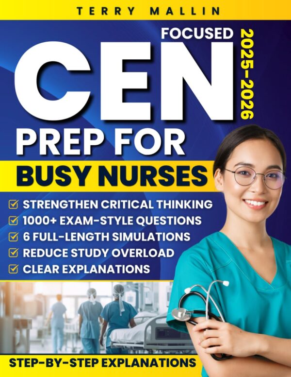 Focused CEN Prep for Busy Nurses: 1000+ Exam-Style Questions, 6 Realistic Full-Length Simulations and Clear Explanations Designed to Strengthen Critical Thinking and Reduce Study Overload