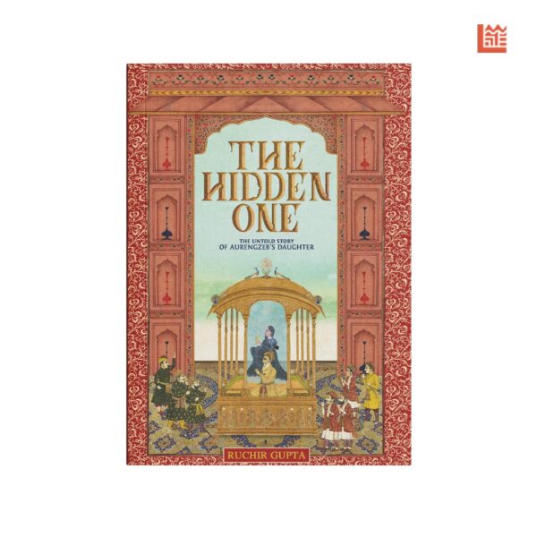 The Hidden One the Untold Story of Aurengzeb's Daughter