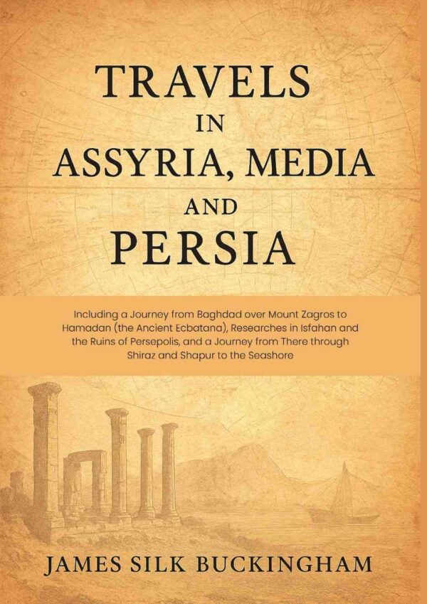 Travels in Assyria, Media, and Persia: Including a Journey from Baghdad over Mount Zagros to Hamadan (the Ancient Ecbatana), Researches in Isfahan and the Ruins of Persepolis, and a Journey