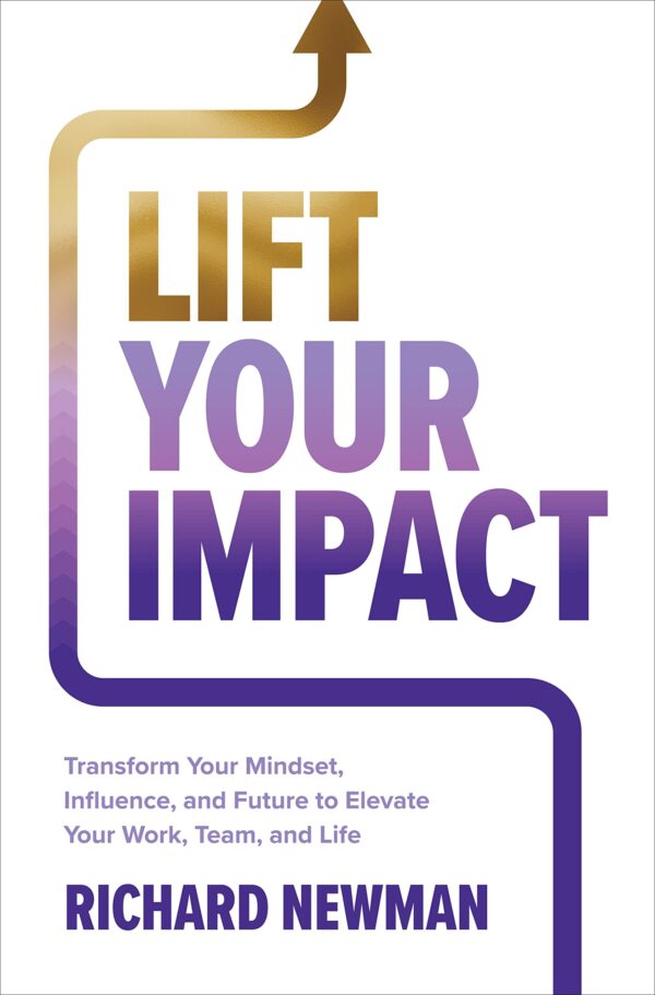 Lift Your Impact: Transform Your Mindset, Influence, and Future to Elevate Your Work, Team, and Life: A Novel