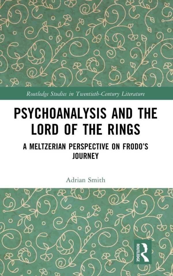 Psychoanalysis and the Lord of the Rings: A Meltzerian Perspective on Frodo’s Journey: A Meltzerian Perspective on Frodo’s Journey (Routledge Studies in Twentieth-century Literature)