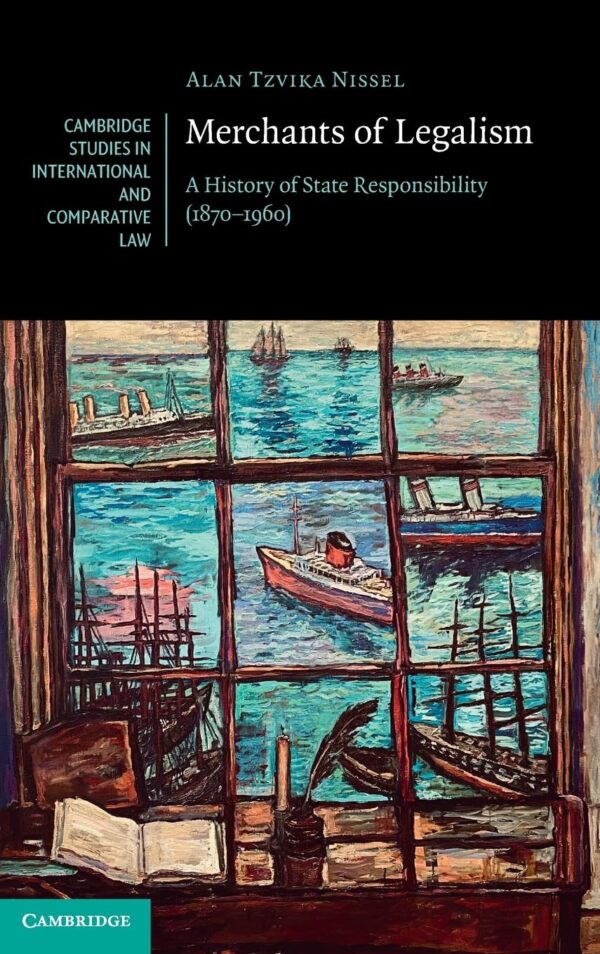 Merchants of Legalism: A History of State Responsibility 1870–1960: 190 (Cambridge Studies in International and Comparative Law, 190)