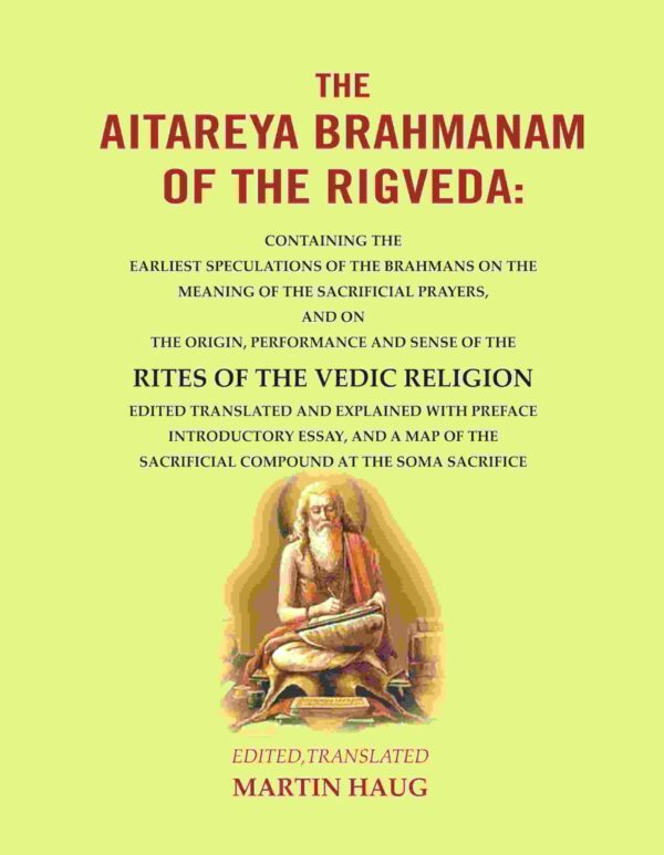 The Aitareya Brahmanam of the Rigveda: Containing the Earliest Speculations of the Brahmans on the Meaning of the Sacrificial Prayers, and on the Origin, Performance and Sense of the Rites