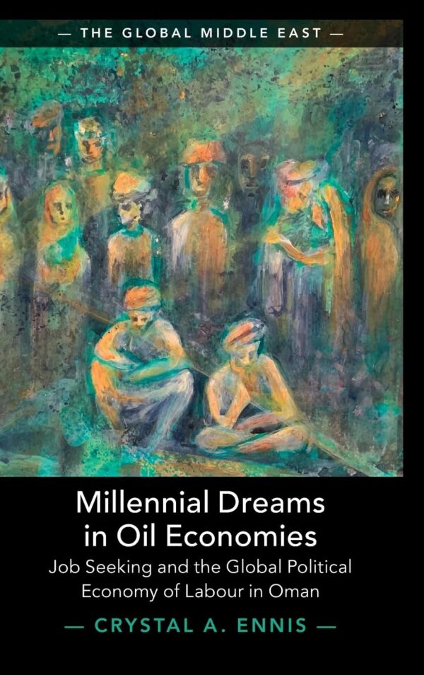 Millennial Dreams in Oil Economies: Job Seeking and the Global Political Economy of Labour in Oman: 29 (Global Middle East, 29)