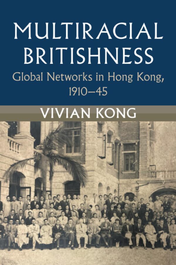 Multiracial Britishness: Global Networks in Hong Kong, 1910–45 (Modern British Histories)