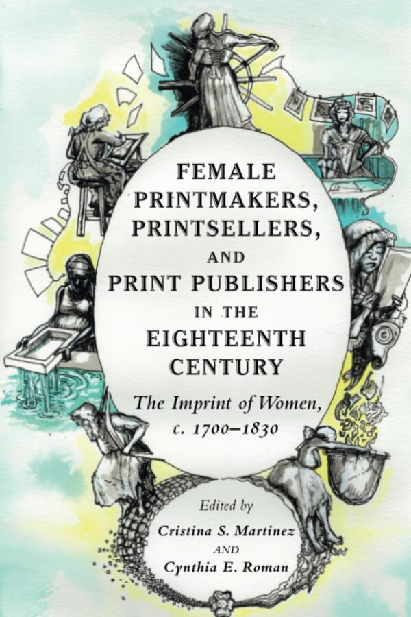 Female Printmakers, Printsellers, and Print Publishers in the Eighteenth Century: The Imprint of Women, c. 1700–1830
