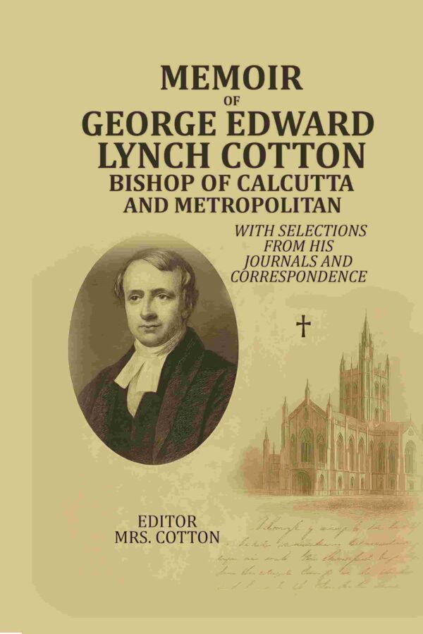 Memoir Of George Edward Lynch Cotton-Bishop Of Calcutta, and Metropolitan: With Selections From his Journals and Correspondence