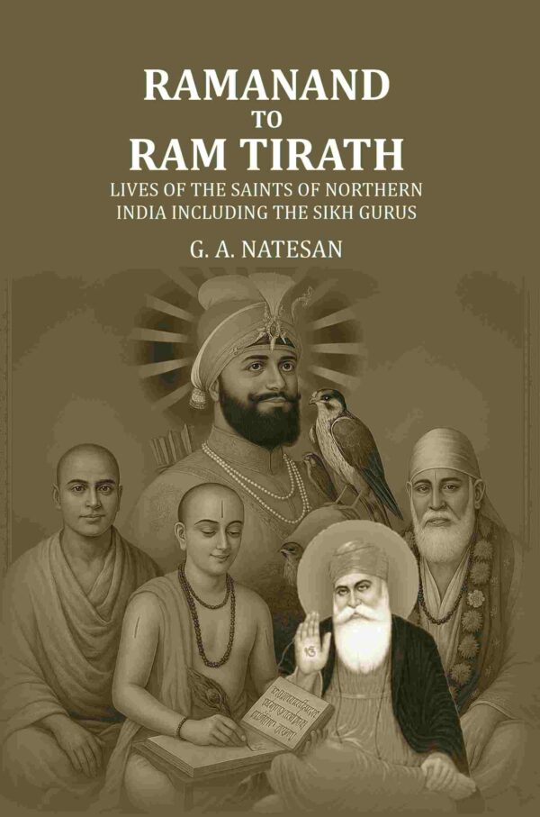 Ramanand To Ram Tirath: Lives Of The Saints Of Northern India Including The Sikh Gurus