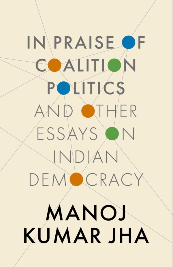 IN PRAISE OF COALITION POLITICS AND OTHER ESSAYS ON INDIAN DEMOCRACY