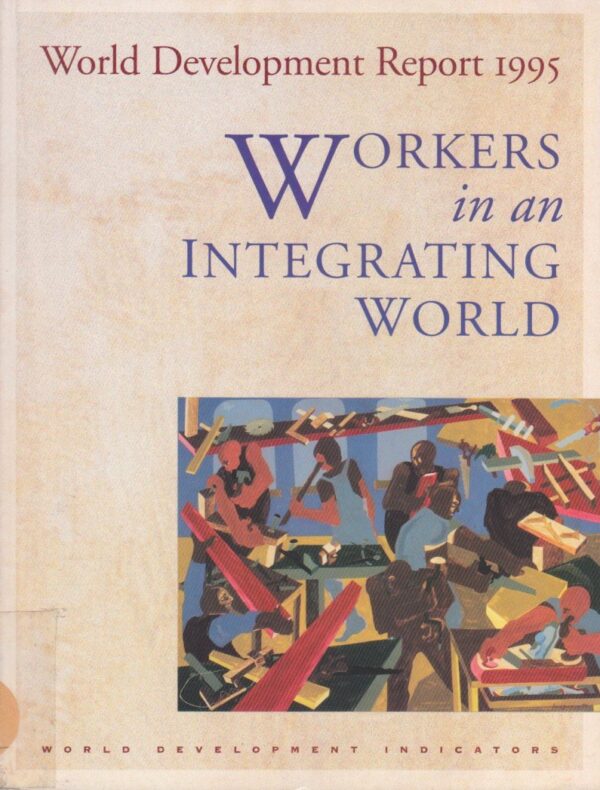 WORLD DEVELOPMENT REPORT 1995 WORKERS IN AN INTEGR: Workers in an Integrating World