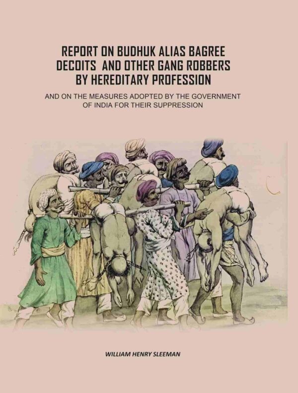 Report on Budhuk Alias Bagree Decoits, and Other Gang Robbers by Hereditary Profession: And On The Measures Adopted By The Government Of India For Their Suppression